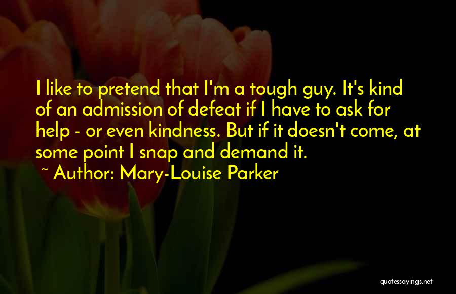 Mary-Louise Parker Quotes: I Like To Pretend That I'm A Tough Guy. It's Kind Of An Admission Of Defeat If I Have To