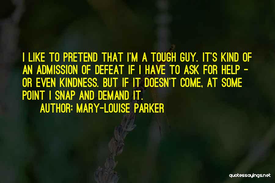 Mary-Louise Parker Quotes: I Like To Pretend That I'm A Tough Guy. It's Kind Of An Admission Of Defeat If I Have To