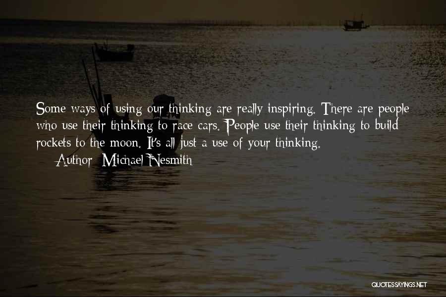 Michael Nesmith Quotes: Some Ways Of Using Our Thinking Are Really Inspiring. There Are People Who Use Their Thinking To Race Cars. People