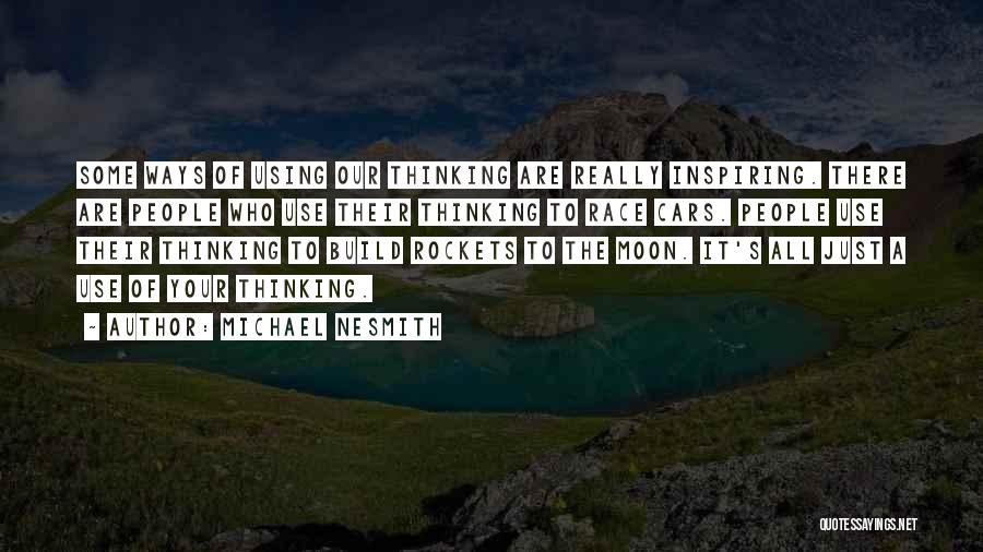 Michael Nesmith Quotes: Some Ways Of Using Our Thinking Are Really Inspiring. There Are People Who Use Their Thinking To Race Cars. People