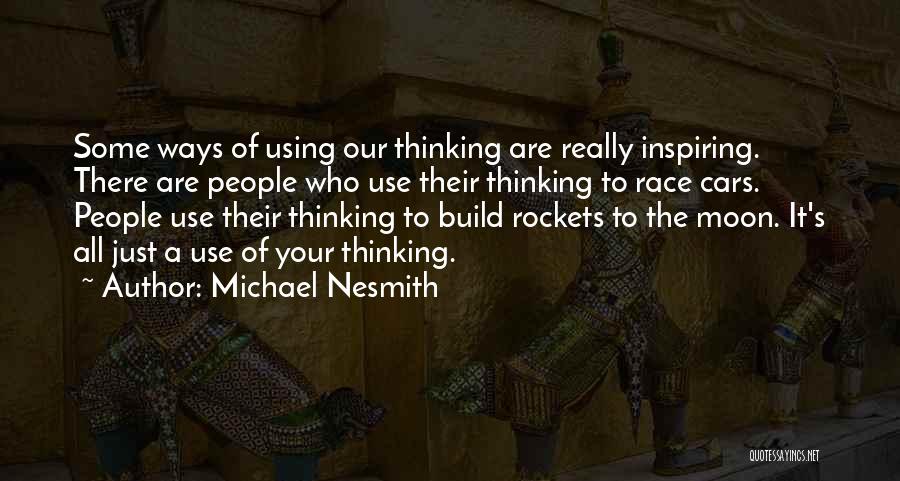 Michael Nesmith Quotes: Some Ways Of Using Our Thinking Are Really Inspiring. There Are People Who Use Their Thinking To Race Cars. People