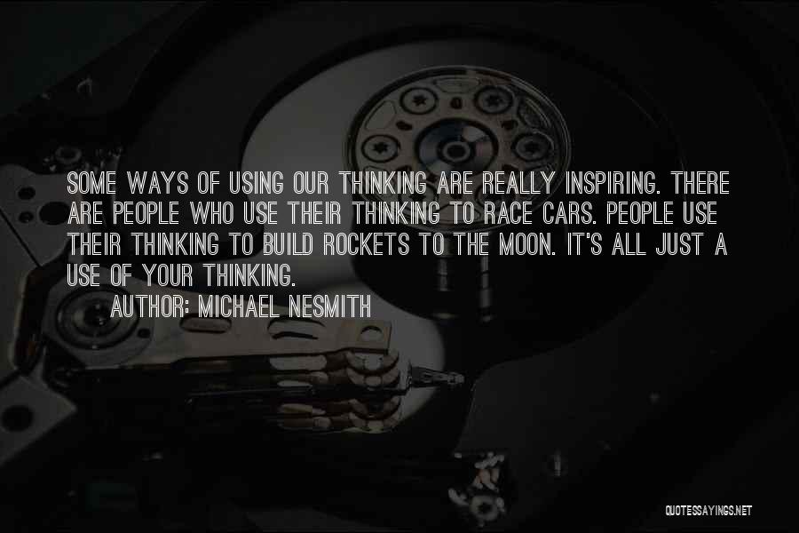 Michael Nesmith Quotes: Some Ways Of Using Our Thinking Are Really Inspiring. There Are People Who Use Their Thinking To Race Cars. People