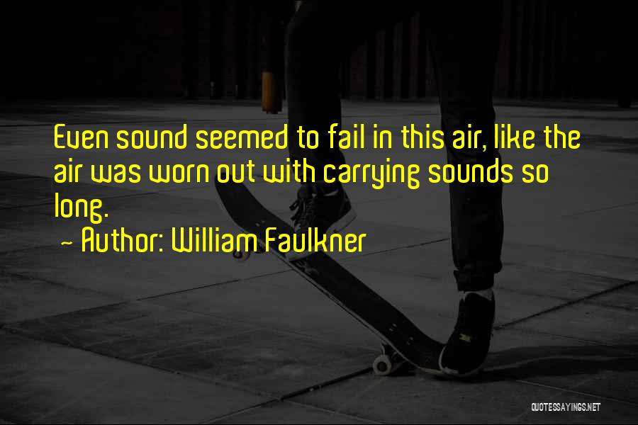 William Faulkner Quotes: Even Sound Seemed To Fail In This Air, Like The Air Was Worn Out With Carrying Sounds So Long.