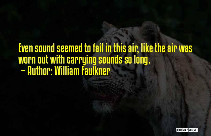 William Faulkner Quotes: Even Sound Seemed To Fail In This Air, Like The Air Was Worn Out With Carrying Sounds So Long.