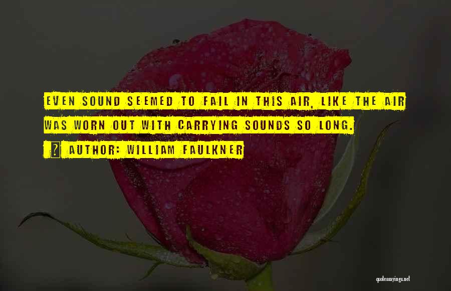 William Faulkner Quotes: Even Sound Seemed To Fail In This Air, Like The Air Was Worn Out With Carrying Sounds So Long.