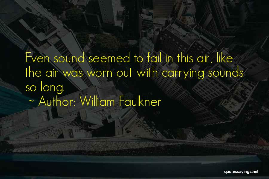 William Faulkner Quotes: Even Sound Seemed To Fail In This Air, Like The Air Was Worn Out With Carrying Sounds So Long.