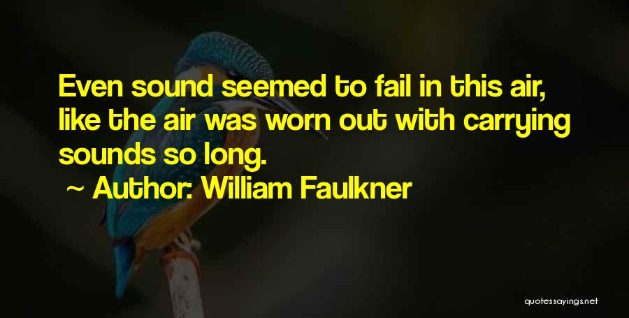 William Faulkner Quotes: Even Sound Seemed To Fail In This Air, Like The Air Was Worn Out With Carrying Sounds So Long.