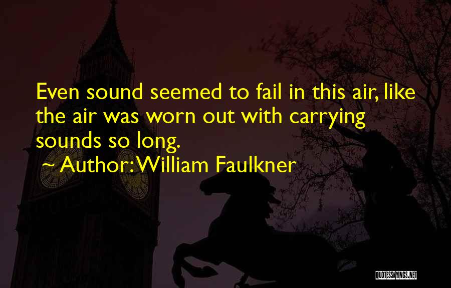 William Faulkner Quotes: Even Sound Seemed To Fail In This Air, Like The Air Was Worn Out With Carrying Sounds So Long.