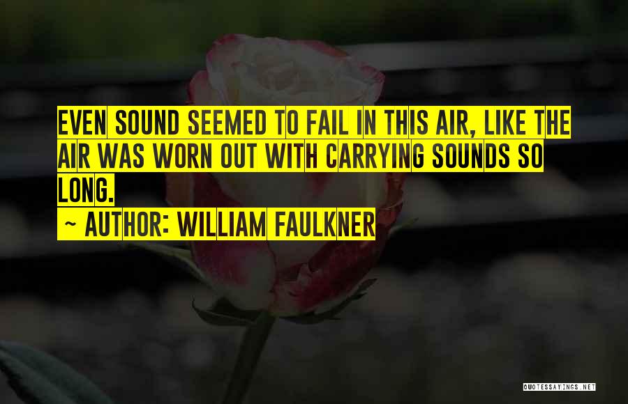 William Faulkner Quotes: Even Sound Seemed To Fail In This Air, Like The Air Was Worn Out With Carrying Sounds So Long.