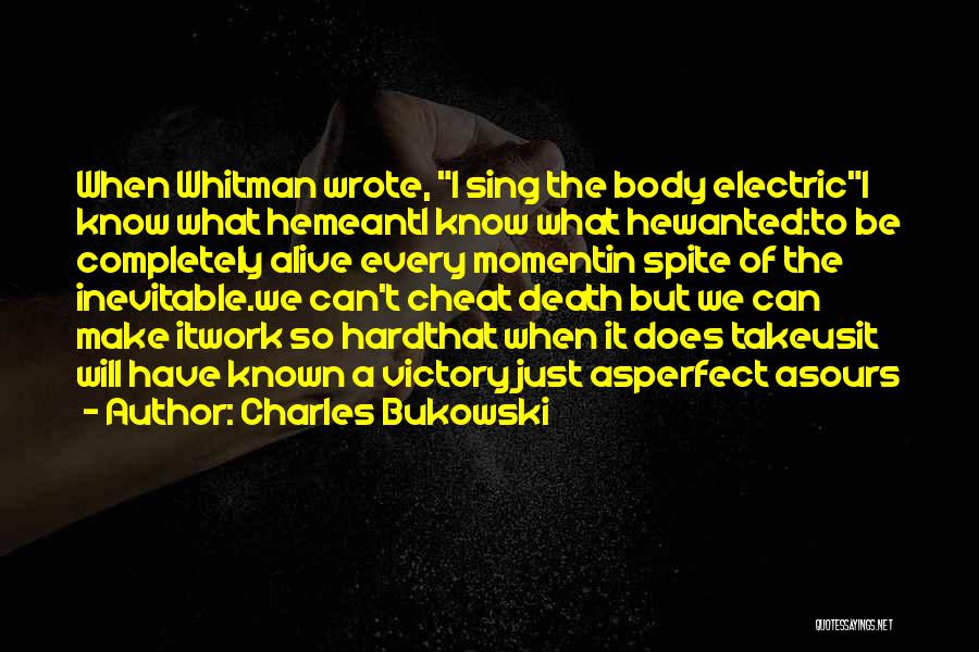 Charles Bukowski Quotes: When Whitman Wrote, I Sing The Body Electrici Know What Hemeanti Know What Hewanted:to Be Completely Alive Every Momentin Spite