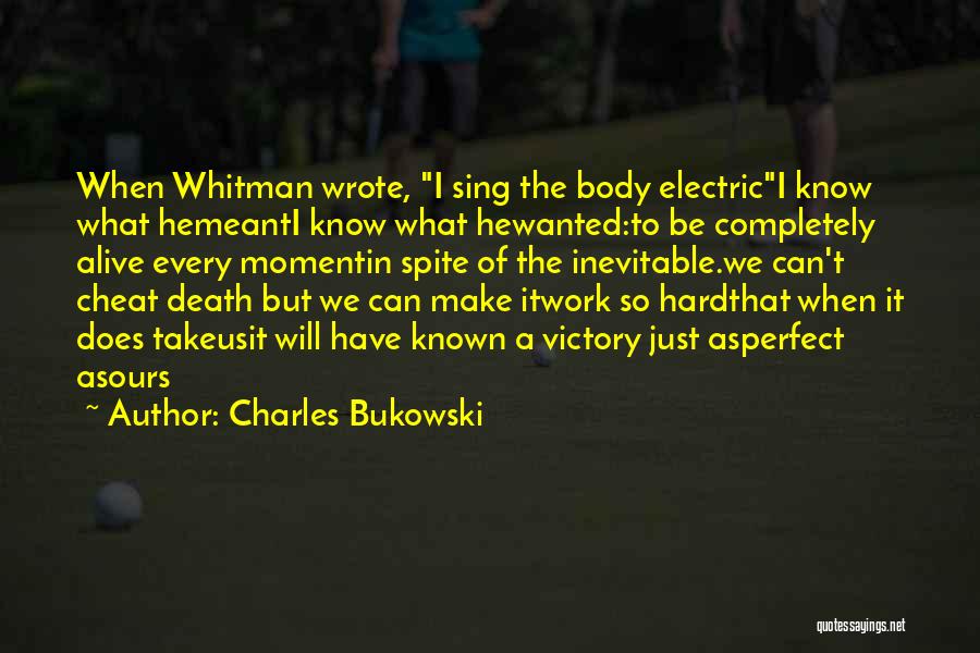 Charles Bukowski Quotes: When Whitman Wrote, I Sing The Body Electrici Know What Hemeanti Know What Hewanted:to Be Completely Alive Every Momentin Spite