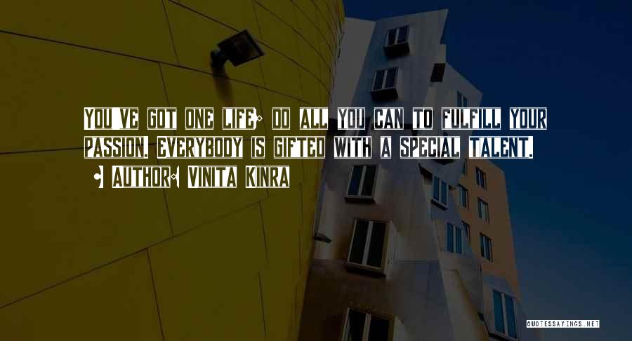 Vinita Kinra Quotes: You've Got One Life; Do All You Can To Fulfill Your Passion. Everybody Is Gifted With A Special Talent.