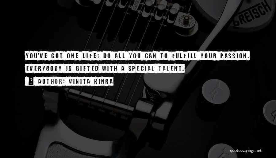 Vinita Kinra Quotes: You've Got One Life; Do All You Can To Fulfill Your Passion. Everybody Is Gifted With A Special Talent.