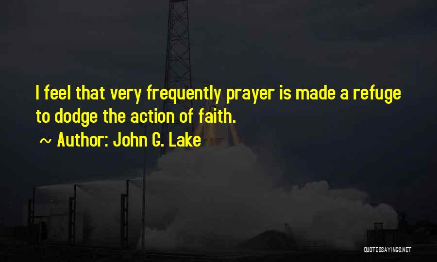 John G. Lake Quotes: I Feel That Very Frequently Prayer Is Made A Refuge To Dodge The Action Of Faith.