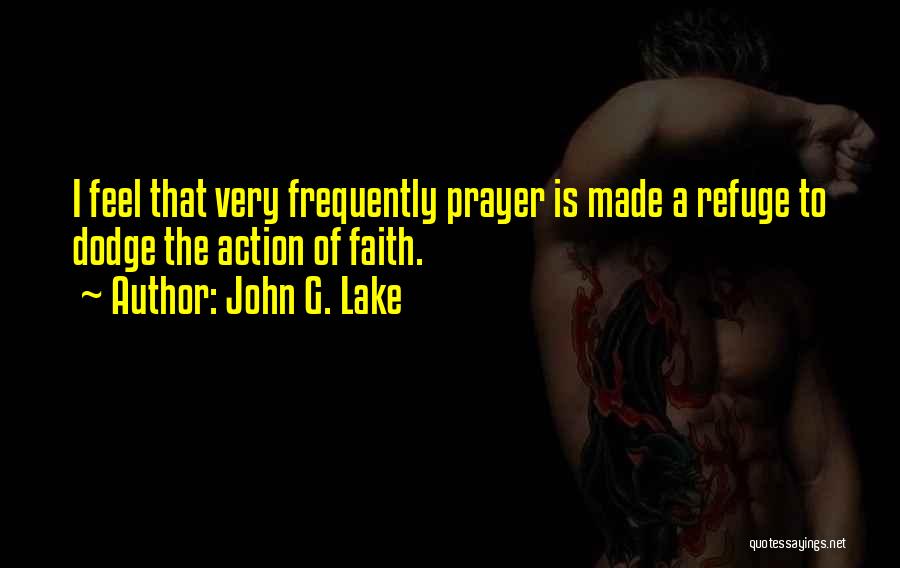 John G. Lake Quotes: I Feel That Very Frequently Prayer Is Made A Refuge To Dodge The Action Of Faith.