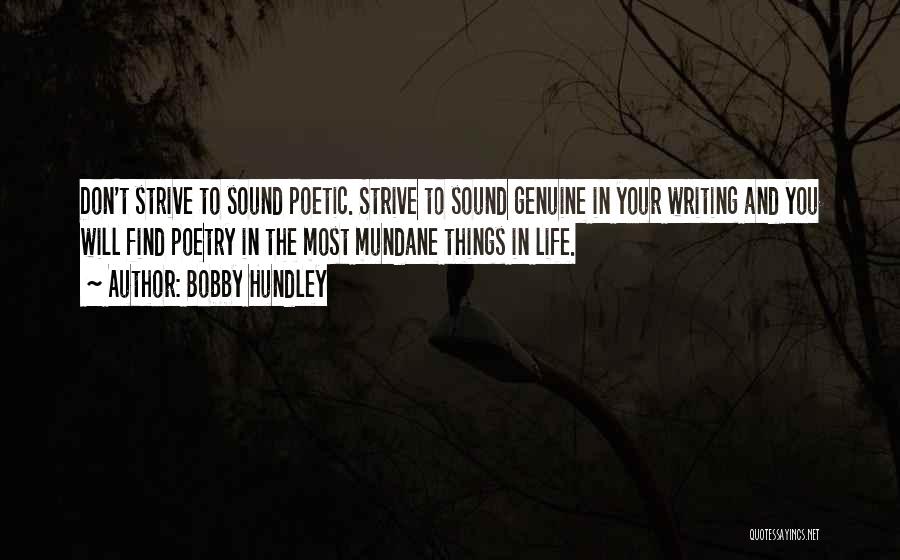 Bobby Hundley Quotes: Don't Strive To Sound Poetic. Strive To Sound Genuine In Your Writing And You Will Find Poetry In The Most