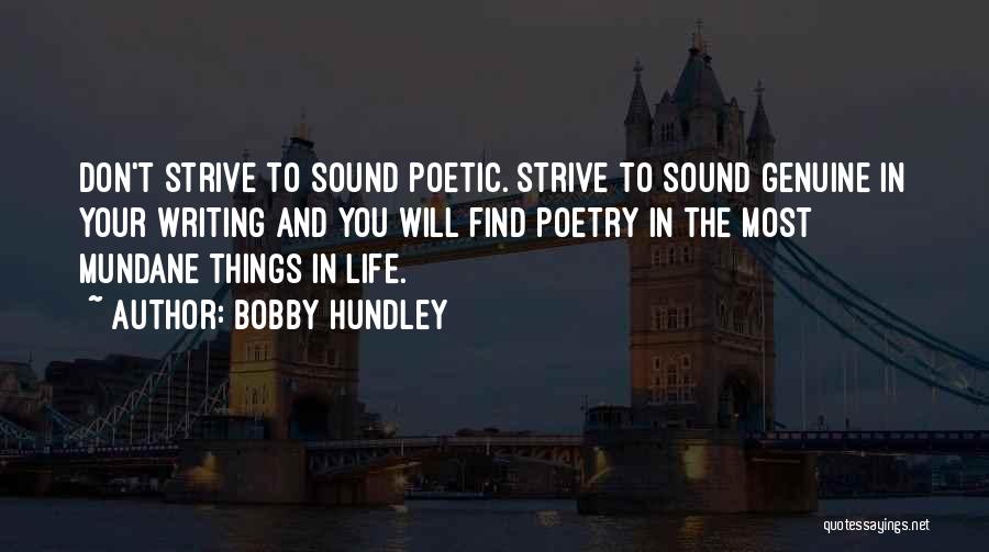 Bobby Hundley Quotes: Don't Strive To Sound Poetic. Strive To Sound Genuine In Your Writing And You Will Find Poetry In The Most