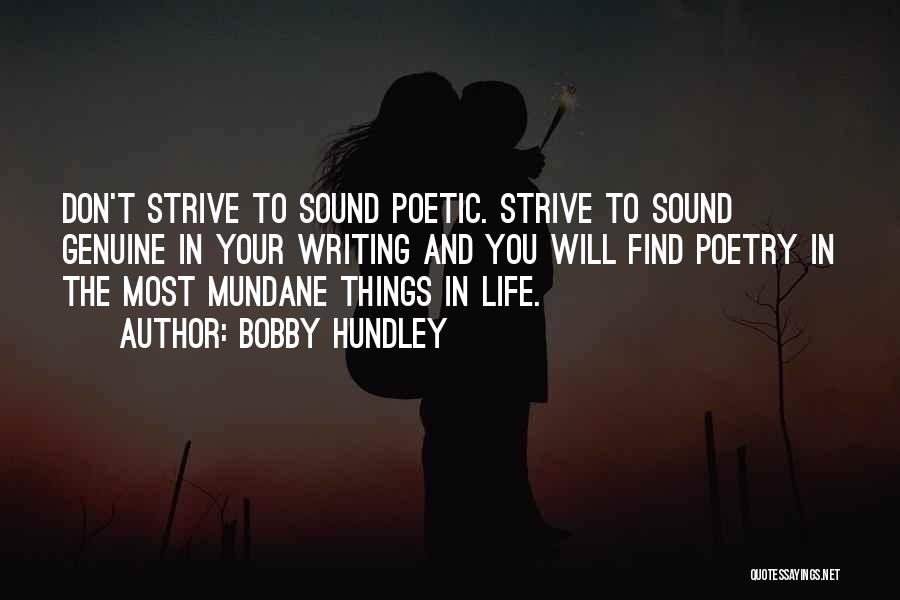 Bobby Hundley Quotes: Don't Strive To Sound Poetic. Strive To Sound Genuine In Your Writing And You Will Find Poetry In The Most