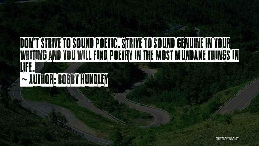 Bobby Hundley Quotes: Don't Strive To Sound Poetic. Strive To Sound Genuine In Your Writing And You Will Find Poetry In The Most