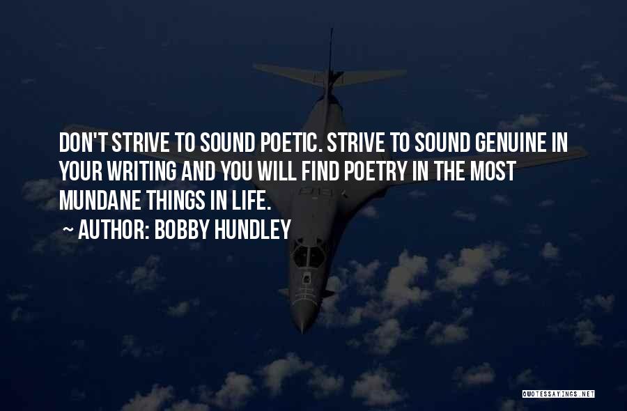 Bobby Hundley Quotes: Don't Strive To Sound Poetic. Strive To Sound Genuine In Your Writing And You Will Find Poetry In The Most