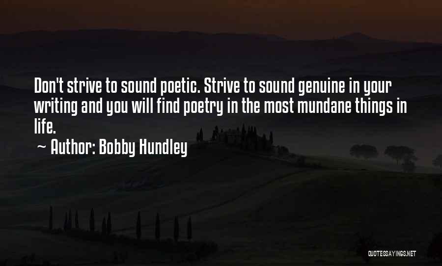 Bobby Hundley Quotes: Don't Strive To Sound Poetic. Strive To Sound Genuine In Your Writing And You Will Find Poetry In The Most