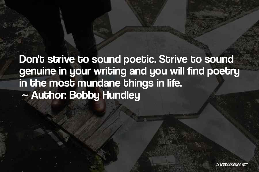 Bobby Hundley Quotes: Don't Strive To Sound Poetic. Strive To Sound Genuine In Your Writing And You Will Find Poetry In The Most