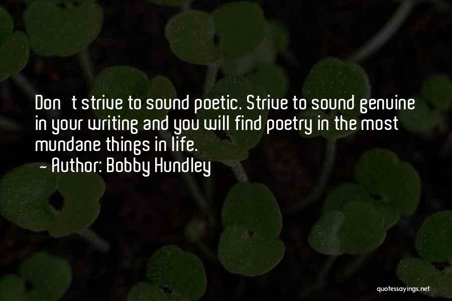 Bobby Hundley Quotes: Don't Strive To Sound Poetic. Strive To Sound Genuine In Your Writing And You Will Find Poetry In The Most