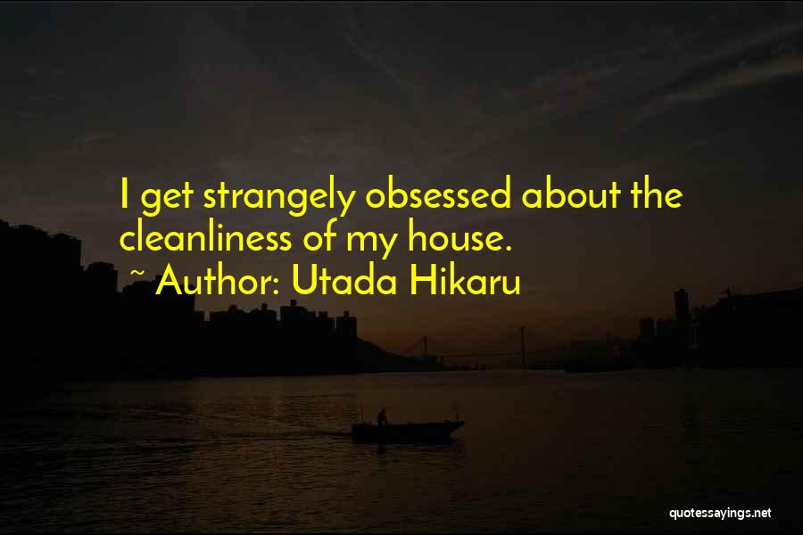 Utada Hikaru Quotes: I Get Strangely Obsessed About The Cleanliness Of My House.