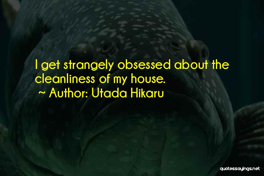 Utada Hikaru Quotes: I Get Strangely Obsessed About The Cleanliness Of My House.