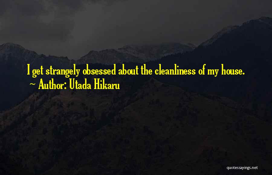 Utada Hikaru Quotes: I Get Strangely Obsessed About The Cleanliness Of My House.