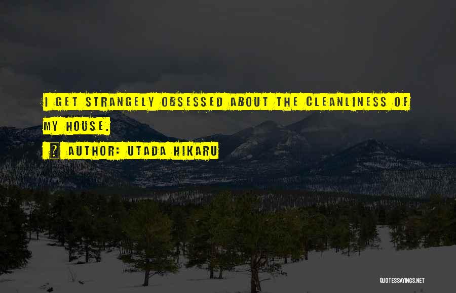 Utada Hikaru Quotes: I Get Strangely Obsessed About The Cleanliness Of My House.