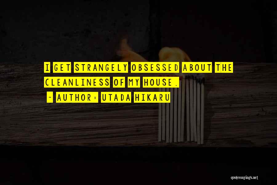 Utada Hikaru Quotes: I Get Strangely Obsessed About The Cleanliness Of My House.