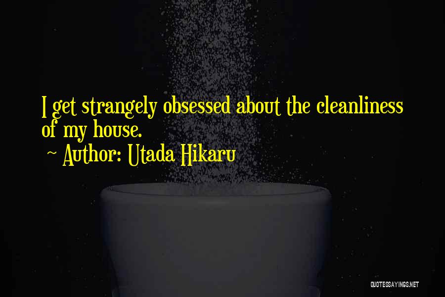 Utada Hikaru Quotes: I Get Strangely Obsessed About The Cleanliness Of My House.