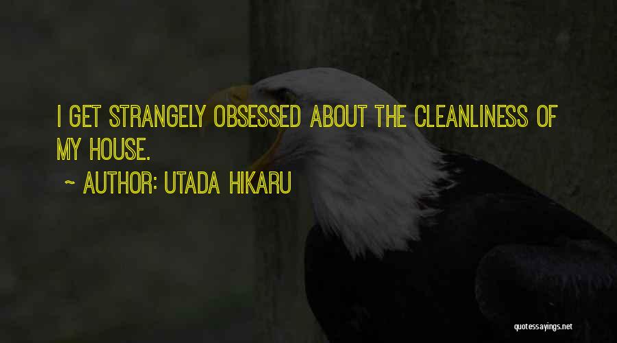 Utada Hikaru Quotes: I Get Strangely Obsessed About The Cleanliness Of My House.