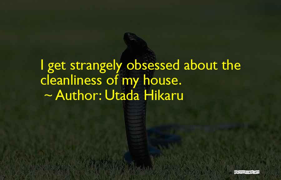 Utada Hikaru Quotes: I Get Strangely Obsessed About The Cleanliness Of My House.