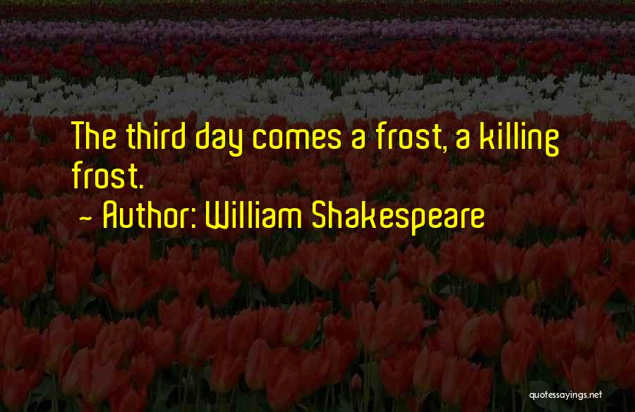 William Shakespeare Quotes: The Third Day Comes A Frost, A Killing Frost.