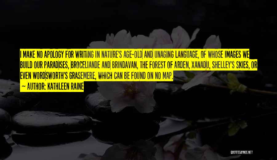 Kathleen Raine Quotes: I Make No Apology For Writing In Nature's Age-old And Unaging Language, Of Whose Images We Build Our Paradises, Broceliande