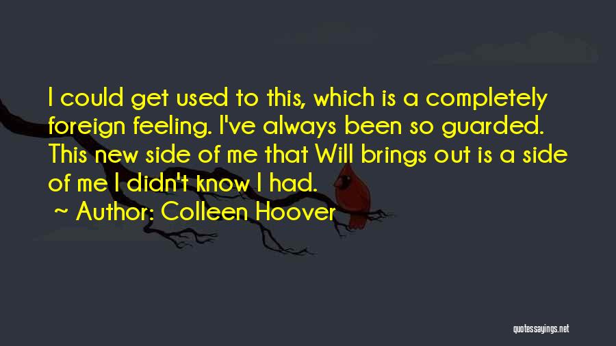 Colleen Hoover Quotes: I Could Get Used To This, Which Is A Completely Foreign Feeling. I've Always Been So Guarded. This New Side