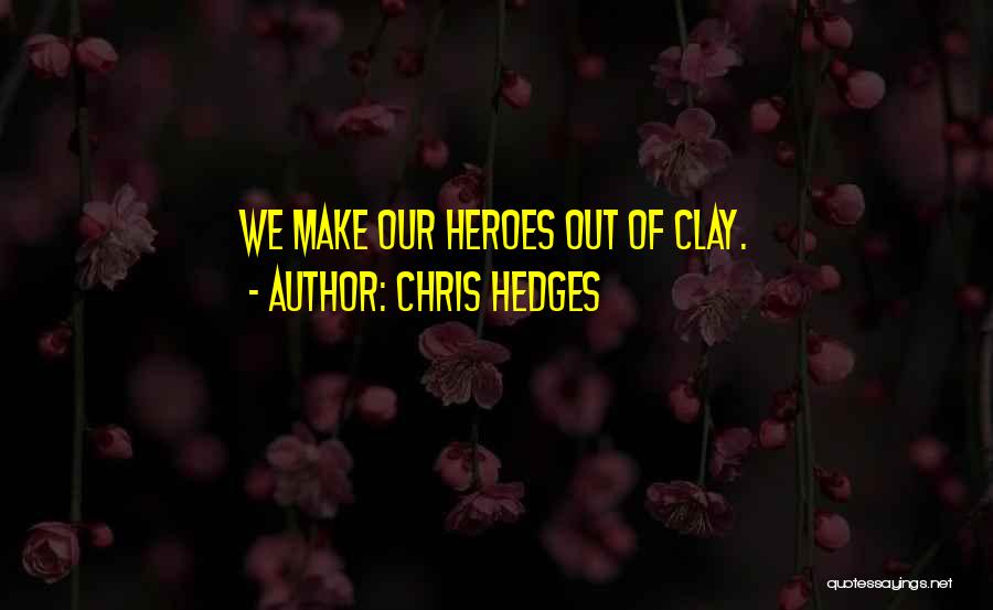 Chris Hedges Quotes: We Make Our Heroes Out Of Clay.