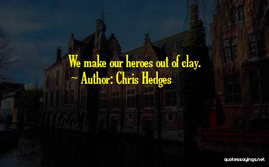 Chris Hedges Quotes: We Make Our Heroes Out Of Clay.