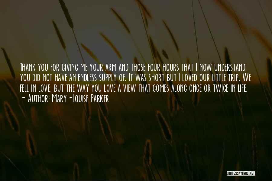 Mary-Louise Parker Quotes: Thank You For Giving Me Your Arm And Those Four Hours That I Now Understand You Did Not Have An