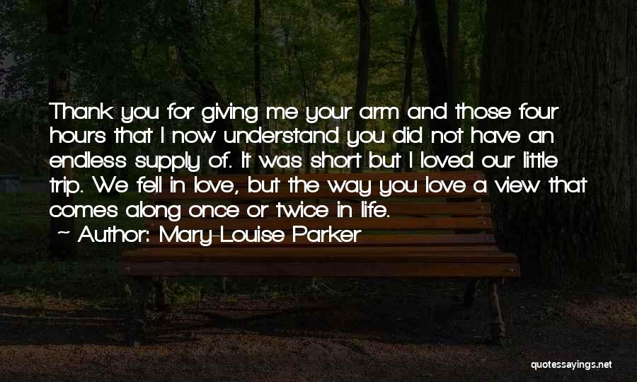 Mary-Louise Parker Quotes: Thank You For Giving Me Your Arm And Those Four Hours That I Now Understand You Did Not Have An