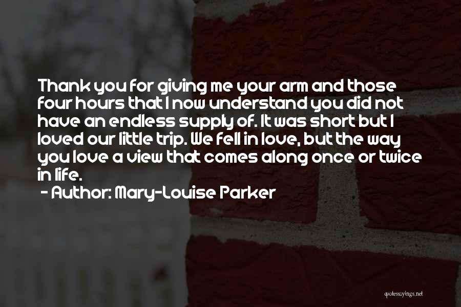 Mary-Louise Parker Quotes: Thank You For Giving Me Your Arm And Those Four Hours That I Now Understand You Did Not Have An