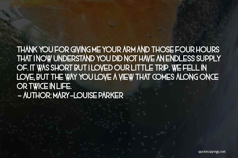 Mary-Louise Parker Quotes: Thank You For Giving Me Your Arm And Those Four Hours That I Now Understand You Did Not Have An