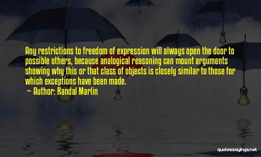 Randal Marlin Quotes: Any Restrictions To Freedom Of Expression Will Always Open The Door To Possible Others, Because Analogical Reasoning Can Mount Arguments