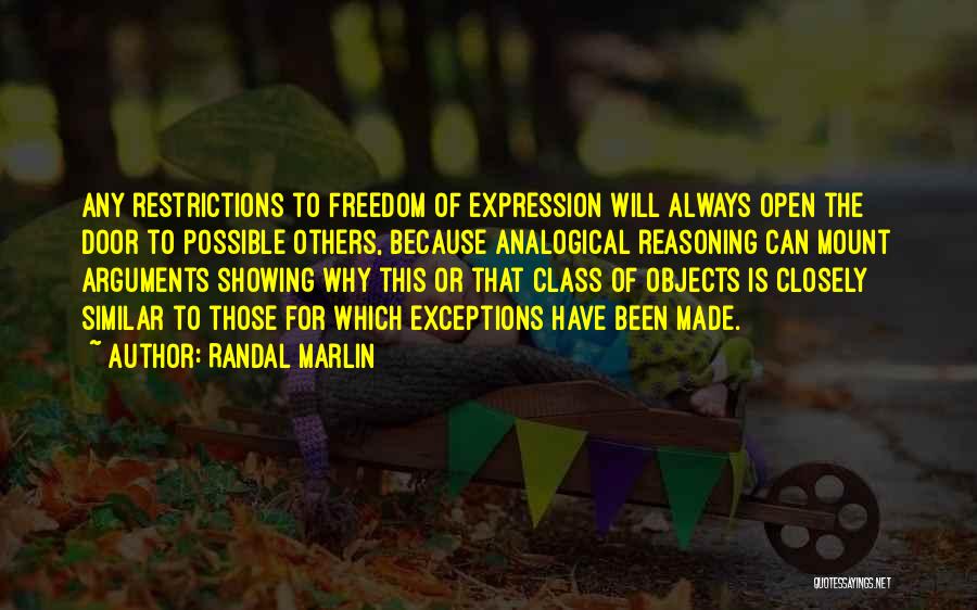 Randal Marlin Quotes: Any Restrictions To Freedom Of Expression Will Always Open The Door To Possible Others, Because Analogical Reasoning Can Mount Arguments