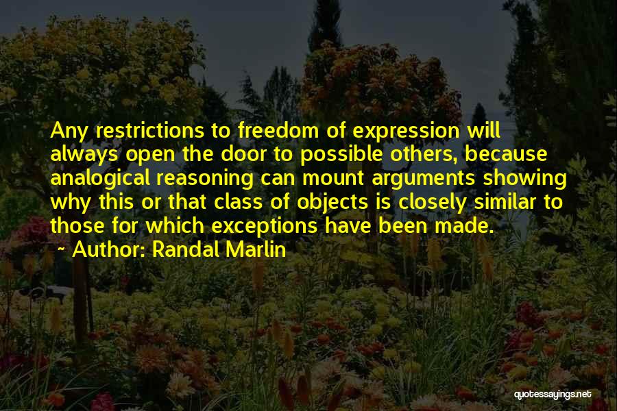 Randal Marlin Quotes: Any Restrictions To Freedom Of Expression Will Always Open The Door To Possible Others, Because Analogical Reasoning Can Mount Arguments