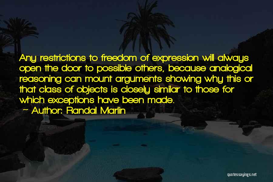 Randal Marlin Quotes: Any Restrictions To Freedom Of Expression Will Always Open The Door To Possible Others, Because Analogical Reasoning Can Mount Arguments