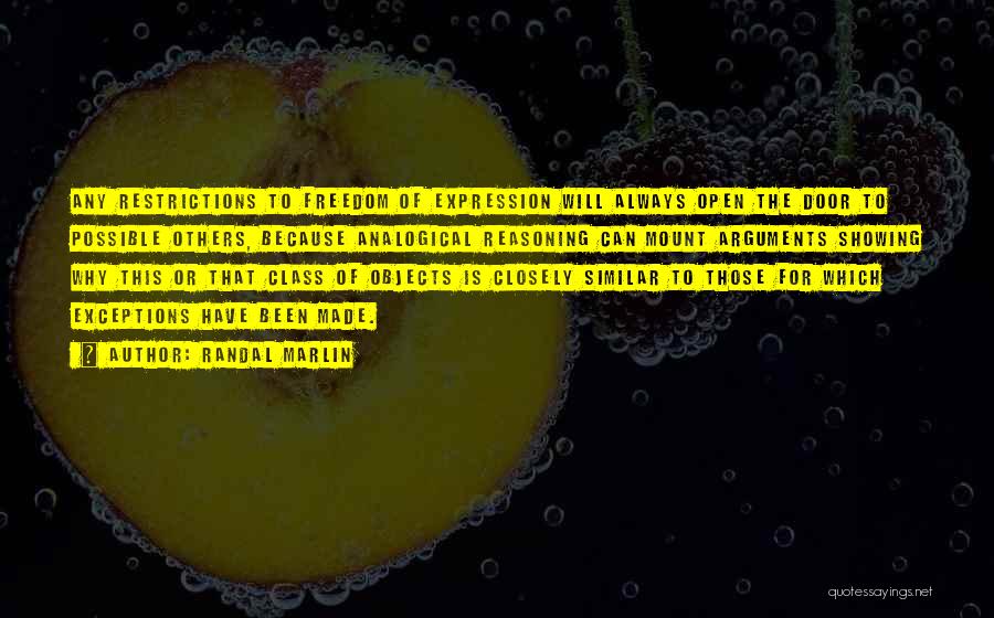 Randal Marlin Quotes: Any Restrictions To Freedom Of Expression Will Always Open The Door To Possible Others, Because Analogical Reasoning Can Mount Arguments