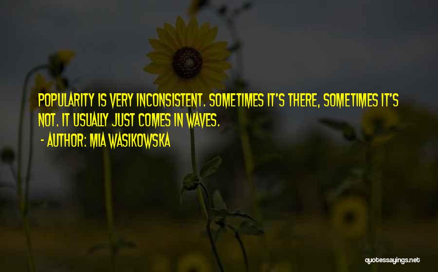 Mia Wasikowska Quotes: Popularity Is Very Inconsistent. Sometimes It's There, Sometimes It's Not. It Usually Just Comes In Waves.